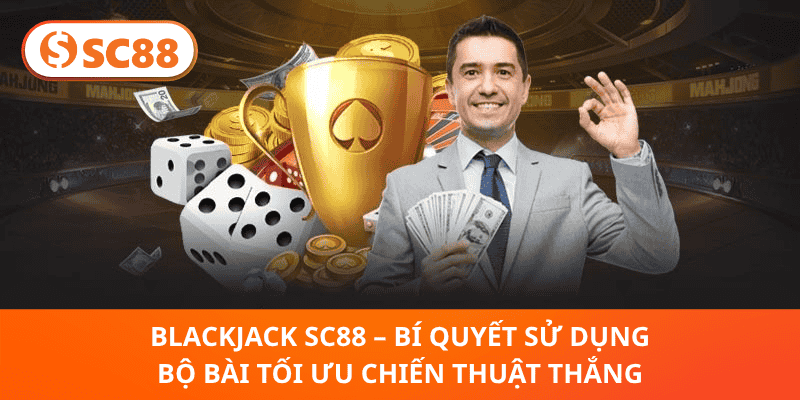 Blackjack SC88 – Bí Quyết Sử Dụng Bộ Bài Tối Ưu Chiến Thuật Thắng