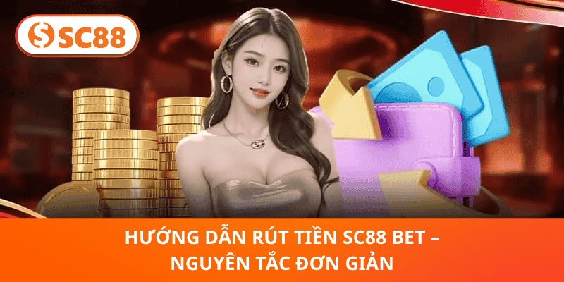 Hướng Dẫn Rút Tiền SC88 Bet – Nguyên Tắc Đơn Giản