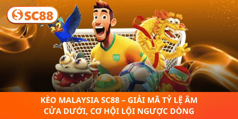 Kèo Malaysia SC88 – Giải Mã Tỷ Lệ Âm Cửa Dưới, Cơ Hội Lội Ngược Dòng