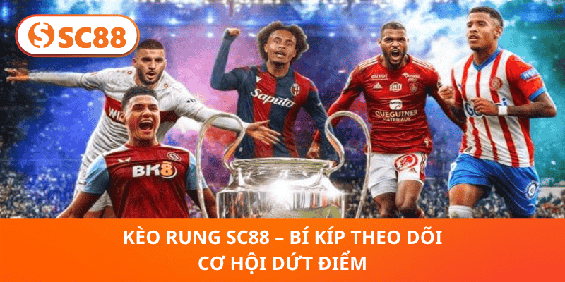 Kèo Rung SC88 – Bí Kíp Theo Dõi Cơ Hội Dứt Điểm